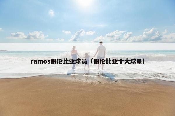 ramos哥伦比亚球员（哥伦比亚十大球星）