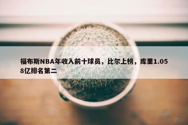 福布斯NBA年收入前十球员，比尔上榜，库里1.058亿排名第二