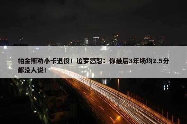 帕金斯劝小卡退役！追梦怒怼：你最后3年场均2.5分都没人说！