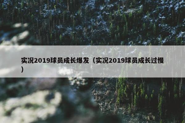 实况2019球员成长爆发（实况2019球员成长过慢）