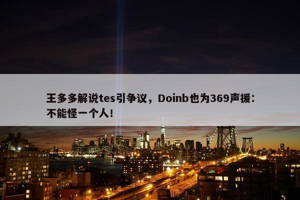 王多多解说tes引争议，Doinb也为369声援：不能怪一个人！