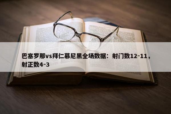 巴塞罗那vs拜仁慕尼黑全场数据：射门数12-11，射正数4-3