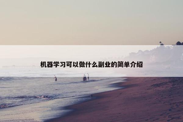 机器学习可以做什么副业的简单介绍