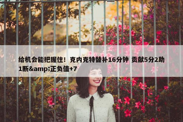 给机会能把握住！克内克特替补16分钟 贡献5分2助1断&正负值+7