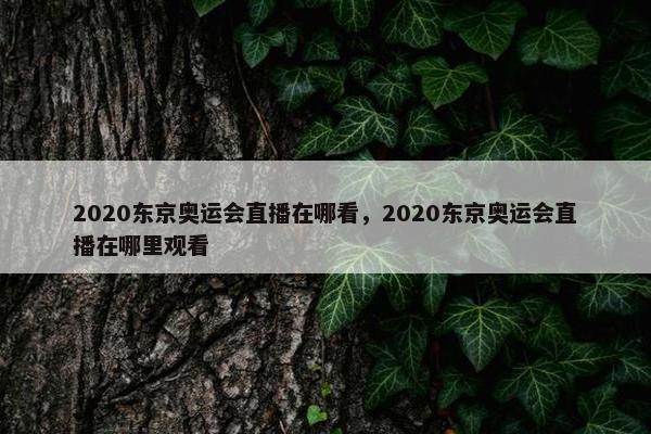 2020东京奥运会直播在哪看，2020东京奥运会直播在哪里观看