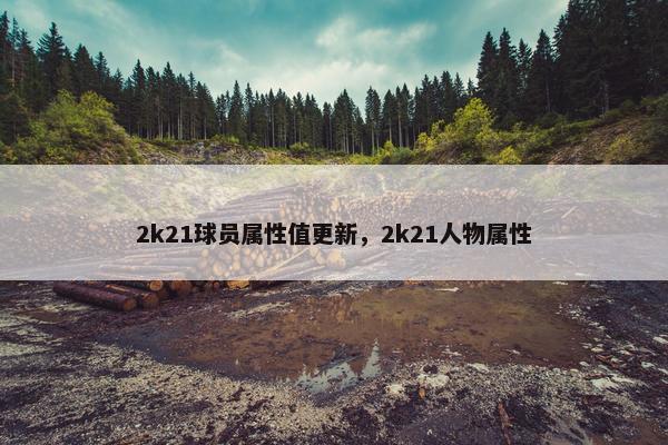 2k21球员属性值更新，2k21人物属性