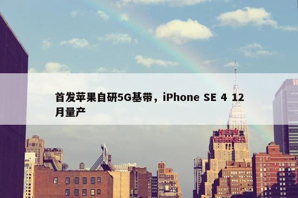 首发苹果自研5G基带，iPhone SE 4 12月量产