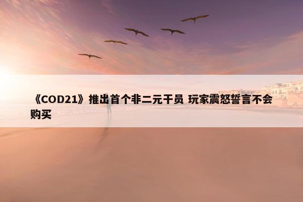 《COD21》推出首个非二元干员 玩家震怒誓言不会购买