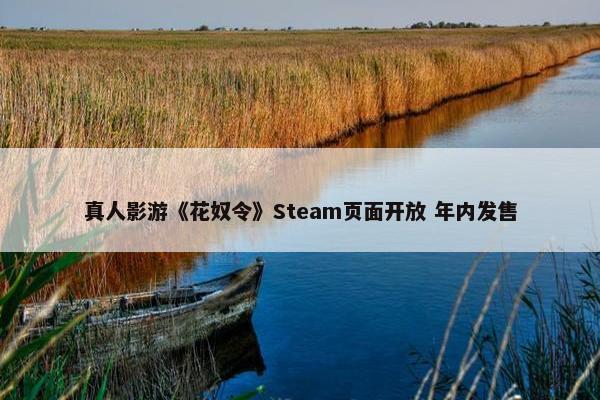 真人影游《花奴令》Steam页面开放 年内发售