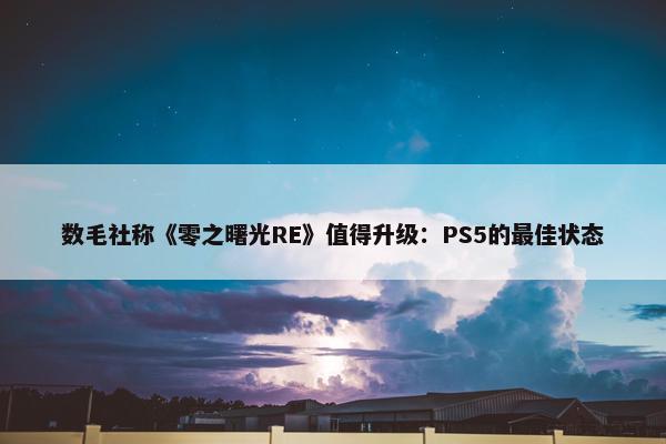 数毛社称《零之曙光RE》值得升级：PS5的最佳状态