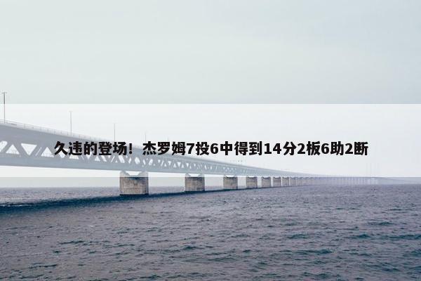 久违的登场！杰罗姆7投6中得到14分2板6助2断