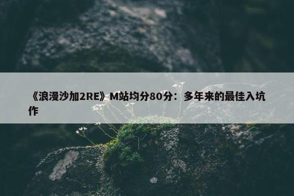 《浪漫沙加2RE》M站均分80分：多年来的最佳入坑作