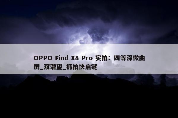 OPPO Find X8 Pro 实拍：四等深微曲屏_双潜望_抓拍快启键