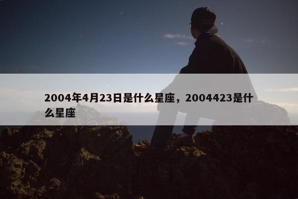 2004年4月23日是什么星座，2004423是什么星座