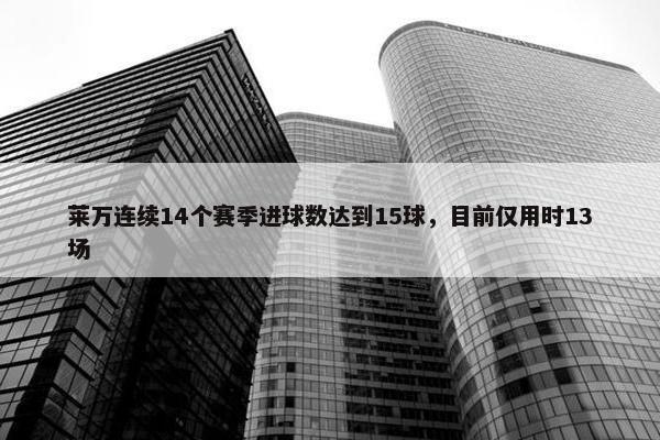 莱万连续14个赛季进球数达到15球，目前仅用时13场