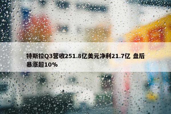 特斯拉Q3营收251.8亿美元净利21.7亿 盘后暴涨超10%