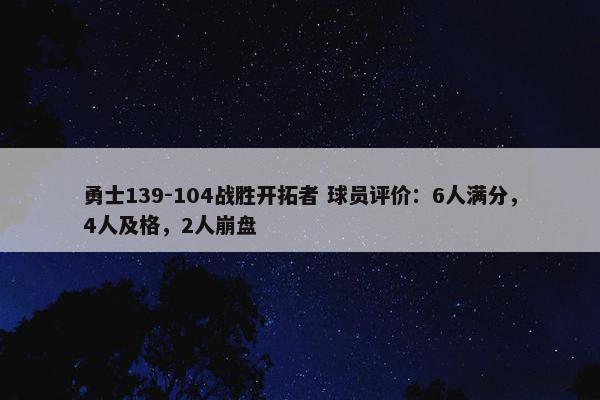 勇士139-104战胜开拓者 球员评价：6人满分，4人及格，2人崩盘