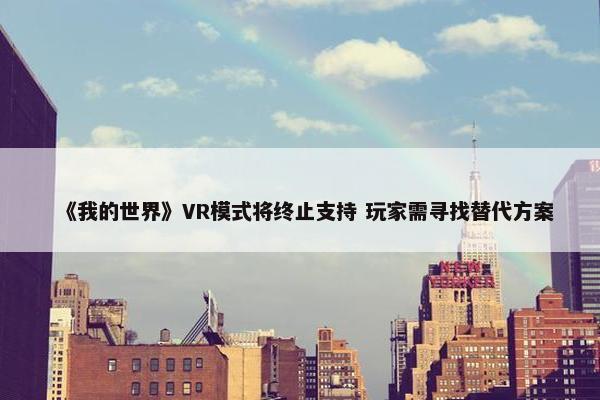 《我的世界》VR模式将终止支持 玩家需寻找替代方案