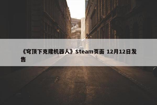 《穹顶下克隆机器人》Steam页面 12月12日发售