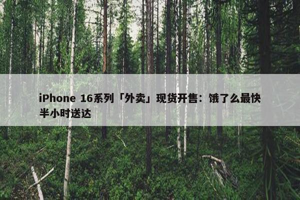 iPhone 16系列「外卖」现货开售：饿了么最快半小时送达