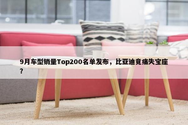 9月车型销量Top200名单发布，比亚迪竟痛失宝座？