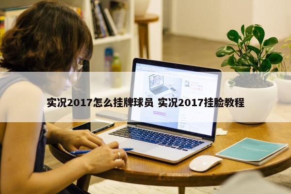 实况2017怎么挂牌球员 实况2017挂脸教程