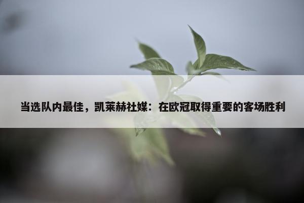 当选队内最佳，凯莱赫社媒：在欧冠取得重要的客场胜利