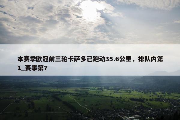 本赛季欧冠前三轮卡萨多已跑动35.6公里，排队内第1_赛事第7
