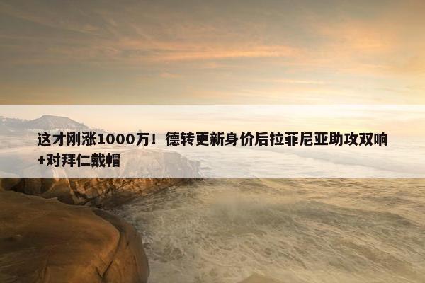 这才刚涨1000万！德转更新身价后拉菲尼亚助攻双响+对拜仁戴帽