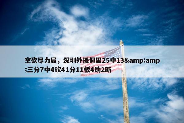 空砍尽力局，深圳外援佩里25中13&amp;三分7中4砍41分11板4助2断