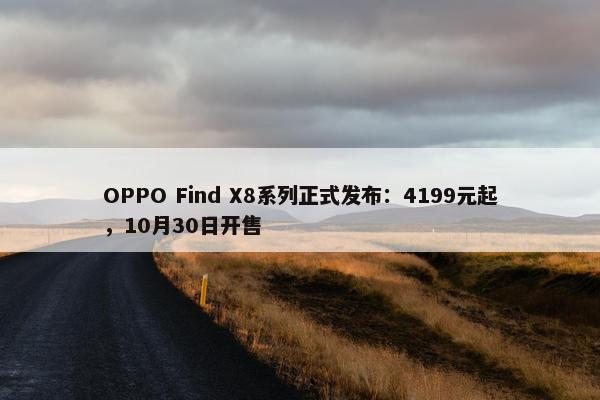 OPPO Find X8系列正式发布：4199元起，10月30日开售