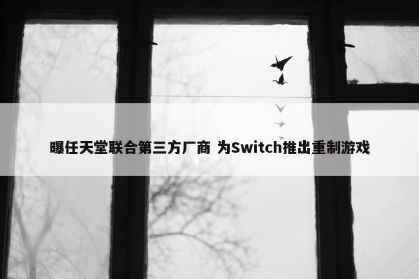 曝任天堂联合第三方厂商 为Switch推出重制游戏