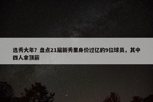 选秀大年？盘点21届新秀里身价过亿的9位球员，其中四人拿顶薪