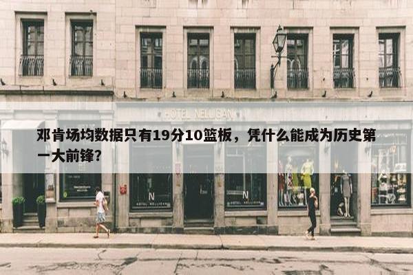 邓肯场均数据只有19分10篮板，凭什么能成为历史第一大前锋？