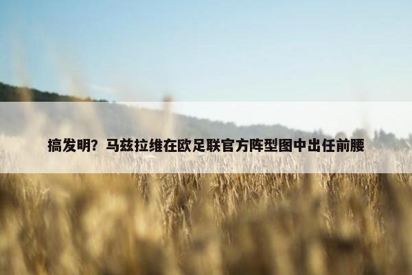 搞发明？马兹拉维在欧足联官方阵型图中出任前腰