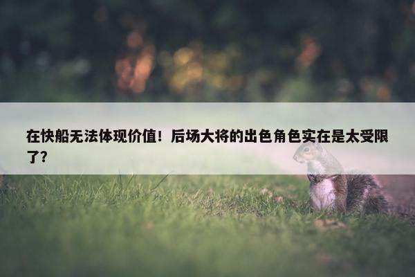 在快船无法体现价值！后场大将的出色角色实在是太受限了？