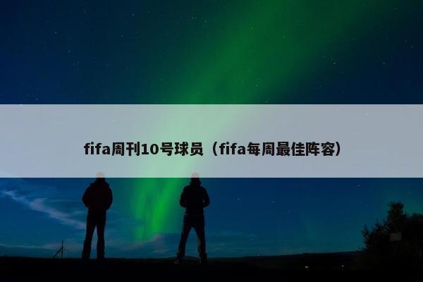 fifa周刊10号球员（fifa每周最佳阵容）