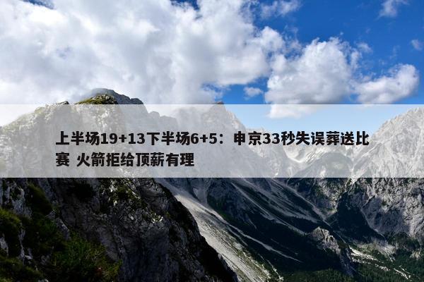 上半场19+13下半场6+5：申京33秒失误葬送比赛 火箭拒给顶薪有理