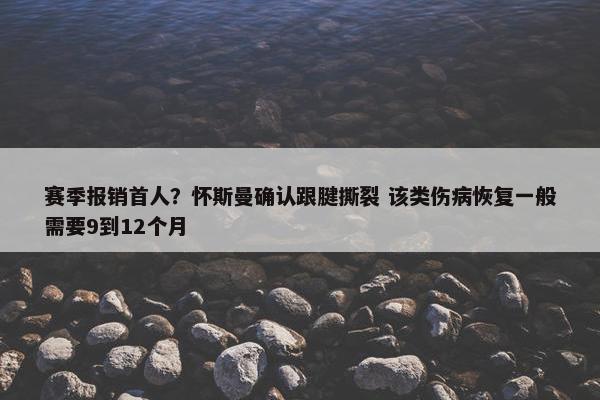 赛季报销首人？怀斯曼确认跟腱撕裂 该类伤病恢复一般需要9到12个月