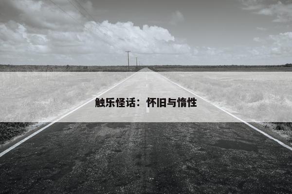 触乐怪话：怀旧与惰性