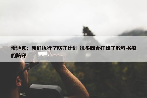 雷迪克：我们执行了防守计划 很多回合打出了教科书般的防守