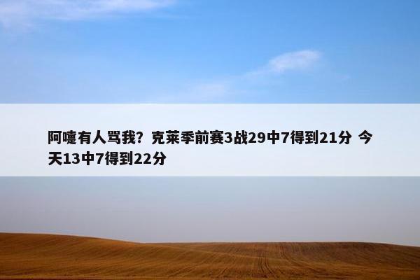 阿嚏有人骂我？克莱季前赛3战29中7得到21分 今天13中7得到22分