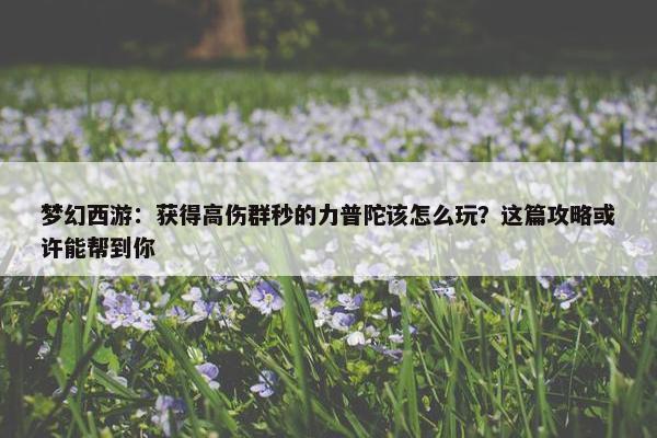 梦幻西游：获得高伤群秒的力普陀该怎么玩？这篇攻略或许能帮到你