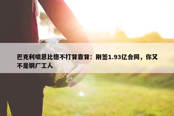 巴克利喷恩比德不打背靠背：刚签1.93亿合同，你又不是钢厂工人