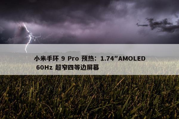 小米手环 9 Pro 预热：1.74″AMOLED 60Hz 超窄四等边屏幕