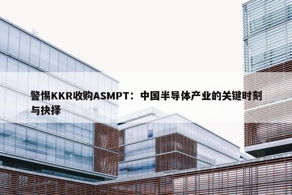 警惕KKR收购ASMPT：中国半导体产业的关键时刻与抉择