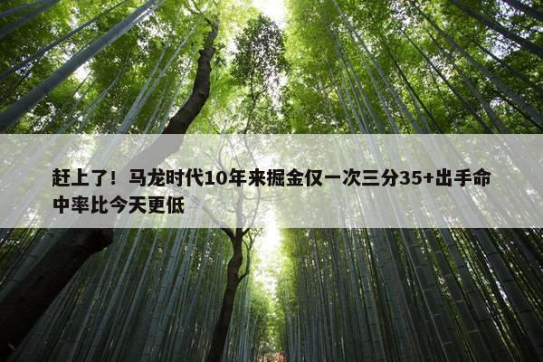 赶上了！马龙时代10年来掘金仅一次三分35+出手命中率比今天更低