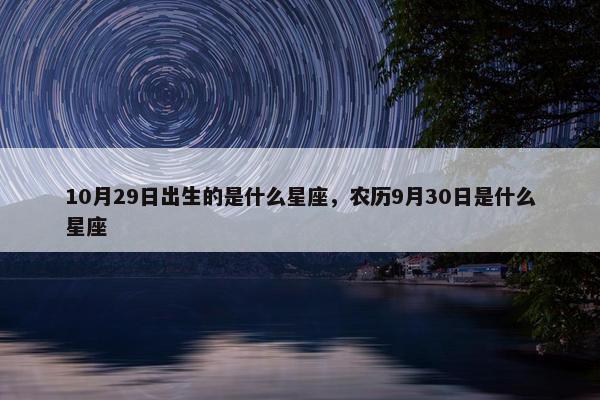 10月29日出生的是什么星座，农历9月30日是什么星座