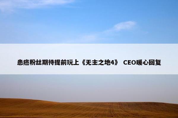 患癌粉丝期待提前玩上《无主之地4》 CEO暖心回复