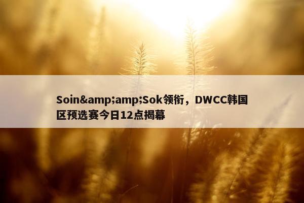 Soin&amp;Sok领衔，DWCC韩国区预选赛今日12点揭幕